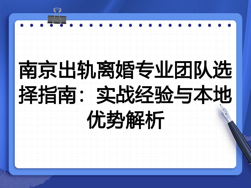 南京出轨离婚专业团队选择指南：实战经验与本地优势解析