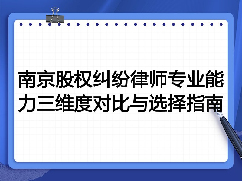 南京股权纠纷律师专业能力三维度对比与选择指南