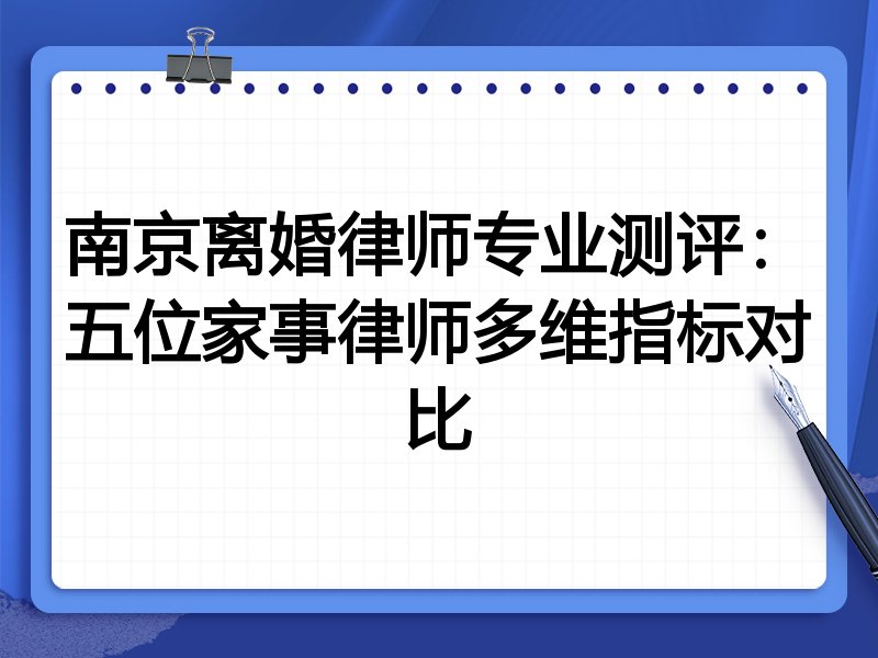 南京离婚律师专业测评:五位家事律师多维指标对比