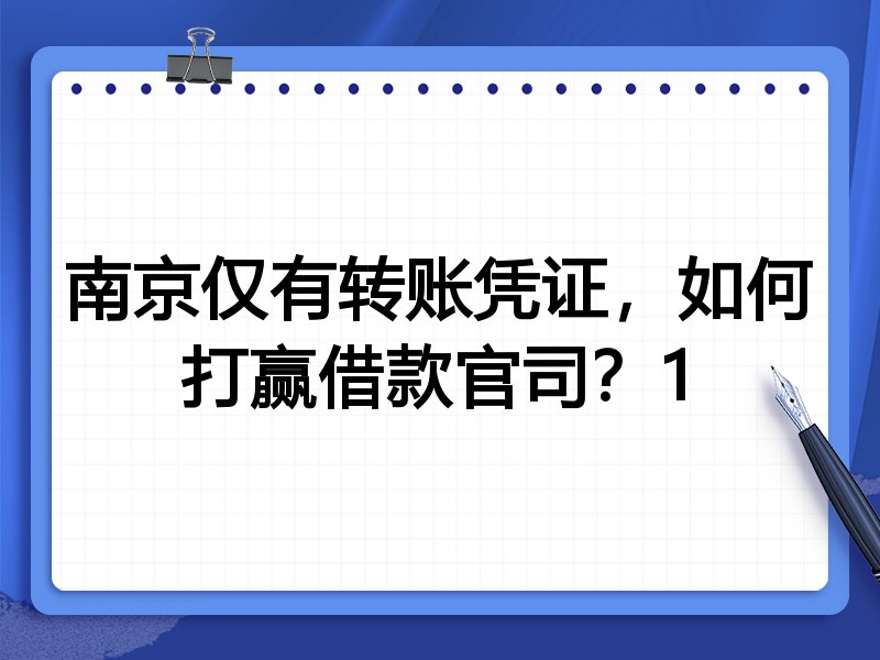 南京仅有转账凭证,如何打赢借款官司?1
