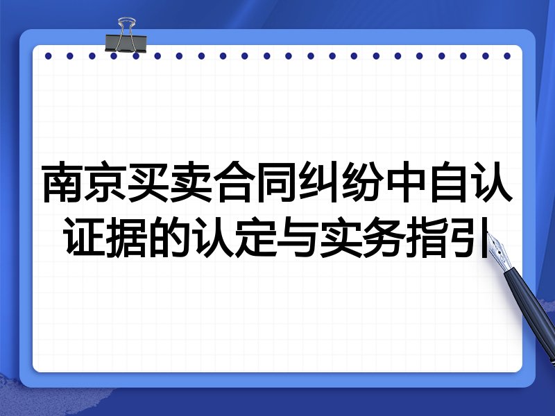 南京买卖合同纠纷中自认证据的认定与实务指引