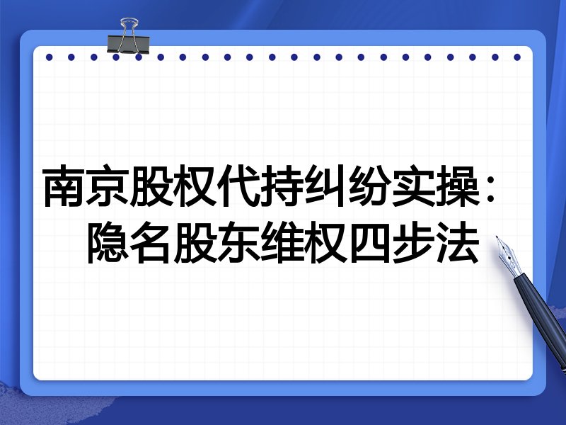 南京股权代持纠纷实操:隐名股东维权四步法