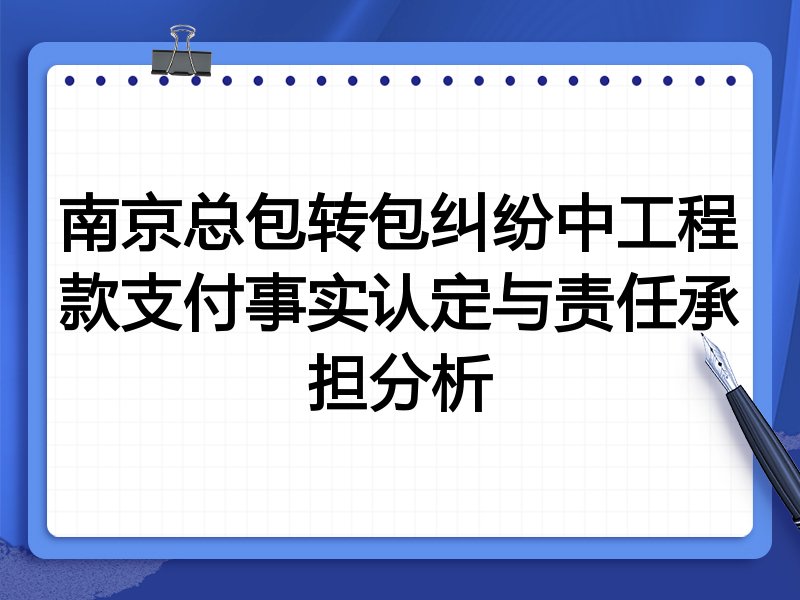 南京总包转包纠纷中工程款支付事实认定与责任承担分析