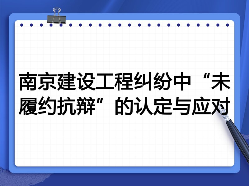 南京建设工程纠纷中“未履约抗辩”的认定与应对