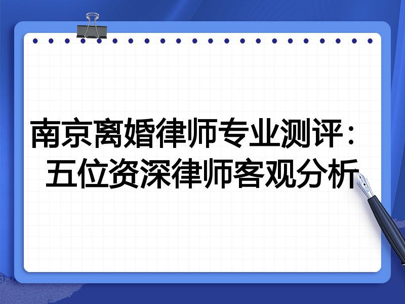 南京离婚律师专业测评:五位资深律师客观分析