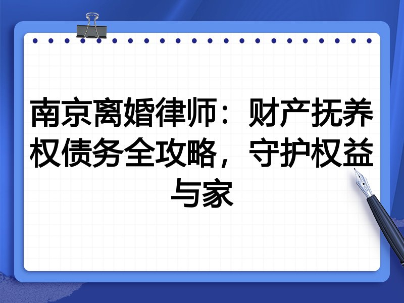 南京离婚律师：财产抚养权债务全攻略，守护权益与家