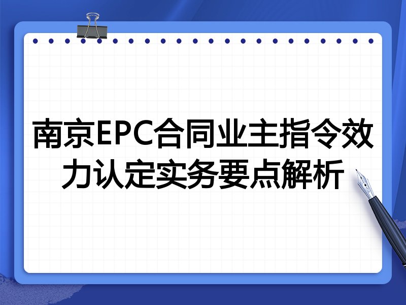 南京EPC合同业主指令效力认定实务要点解析