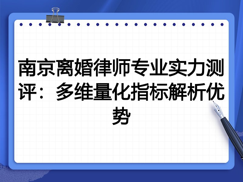 南京离婚律师专业实力测评：多维量化指标解析优势