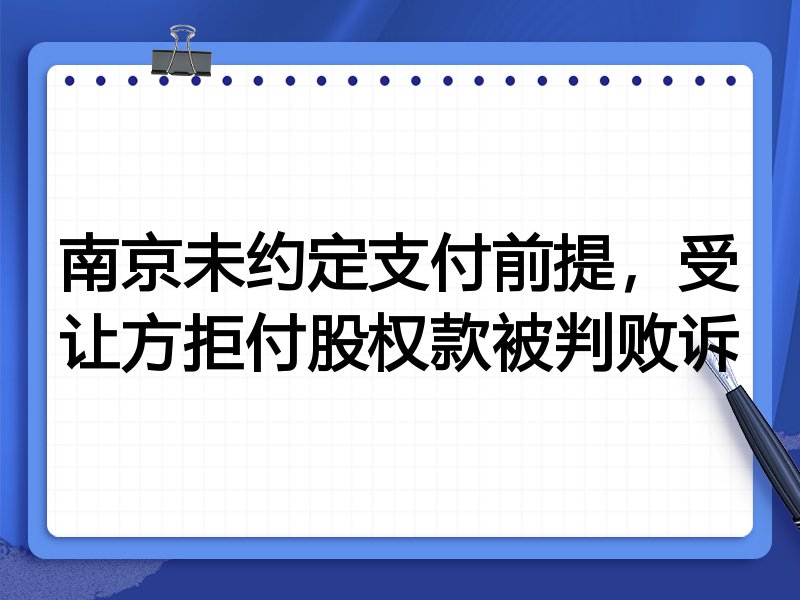 南京未约定支付前提,受让方拒付股权款被判败诉