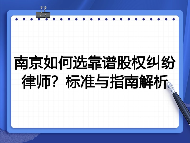 南京如何选靠谱股权纠纷律师？标准与指南解析