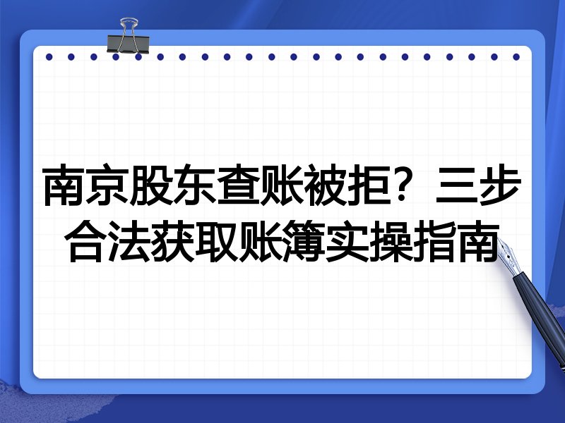 南京股东查账被拒?三步合法获取账簿实操指南