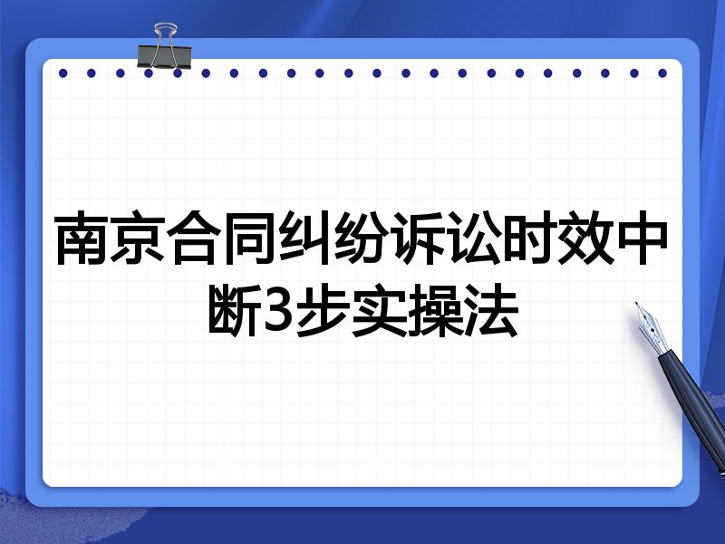 南京合同纠纷诉讼时效中断3步实操法