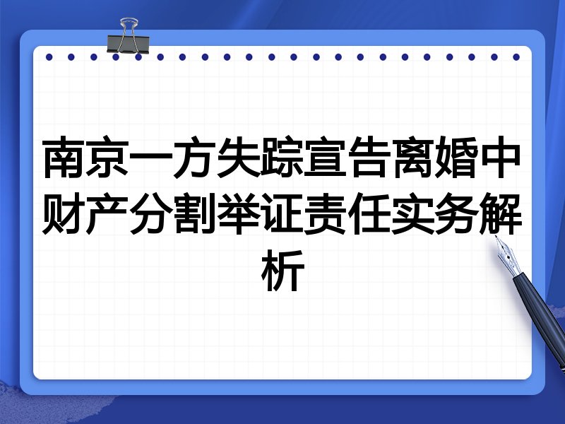 南京一方失踪宣告离婚中财产分割举证责任实务解析