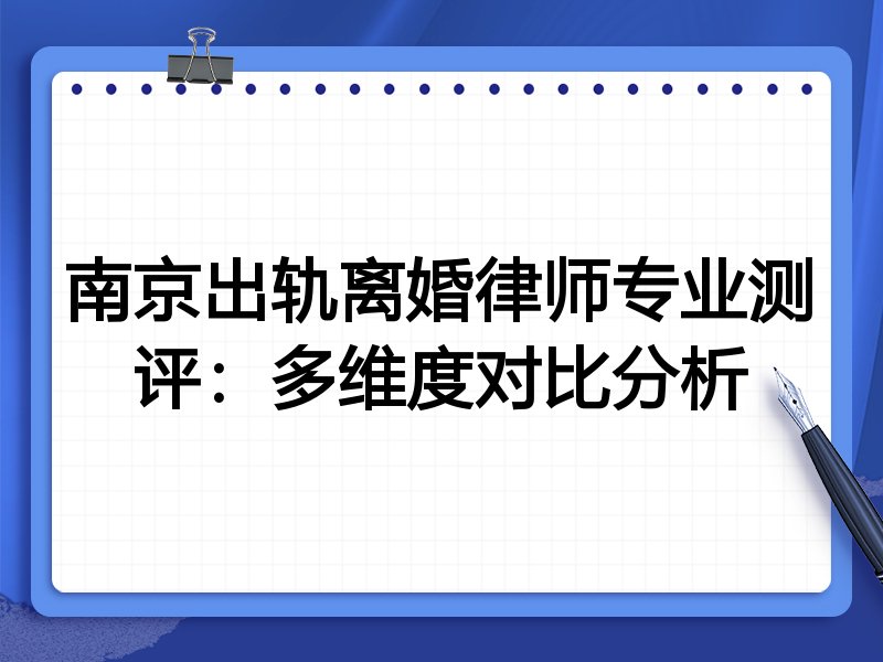 南京出轨离婚律师专业测评:多维度对比分析
