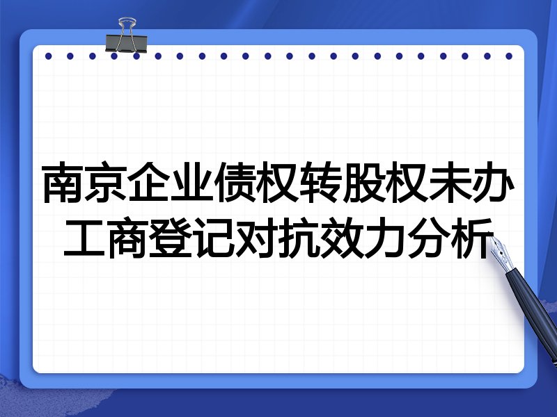 南京企业债权转股权未办工商登记对抗效力分析
