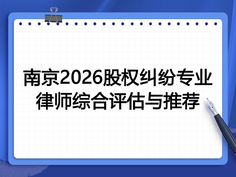 南京2026股权纠纷专业律师综合评估与推荐