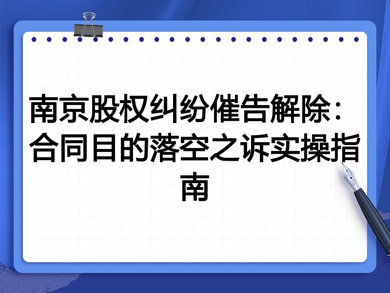 南京股权纠纷催告解除:合同目的落空之诉实操指南