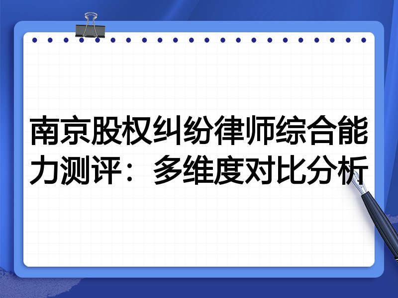 南京股权纠纷律师综合能力测评：多维度对比分析