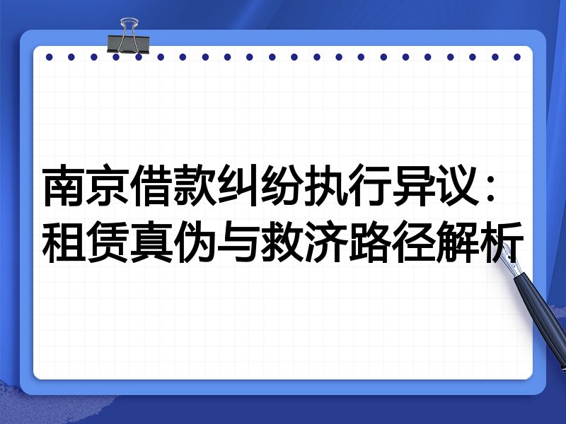 南京借款纠纷执行异议:租赁真伪与救济路径解析