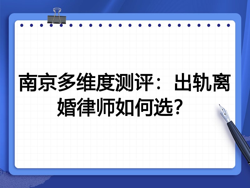 南京多维度测评：出轨离婚律师如何选？