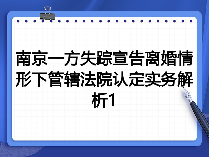 南京一方失踪宣告离婚情形下管辖法院认定实务解析1