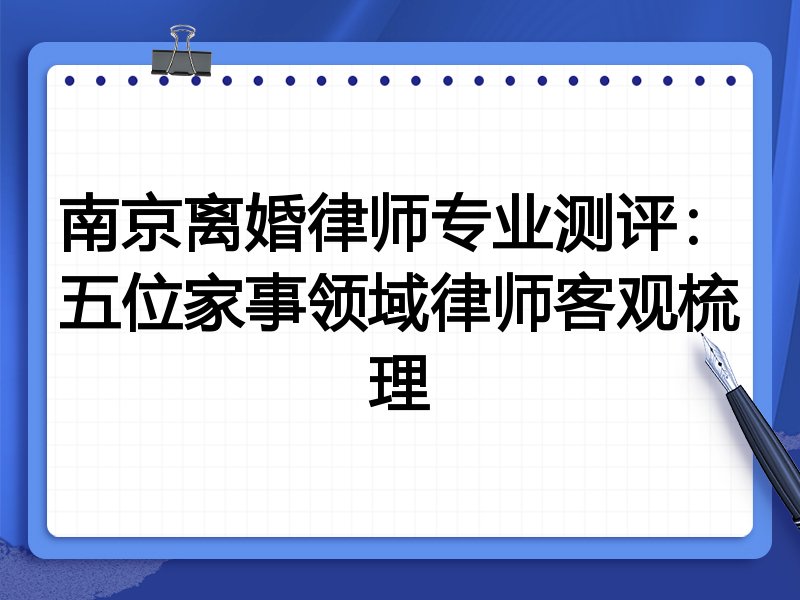 南京离婚律师专业测评:五位家事领域律师客观梳理