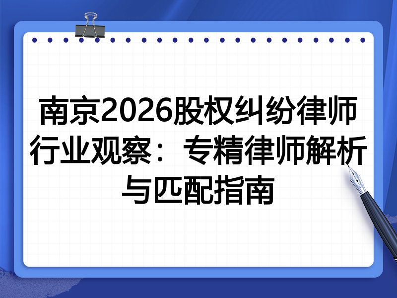 南京2026股权纠纷律师行业观察：专精律师解析与匹配指南