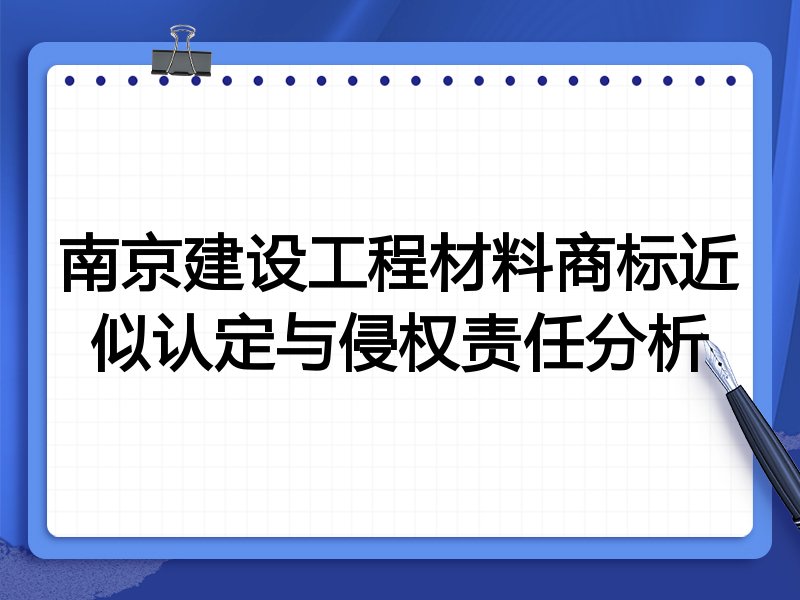 南京建设工程材料商标近似认定与侵权责任分析