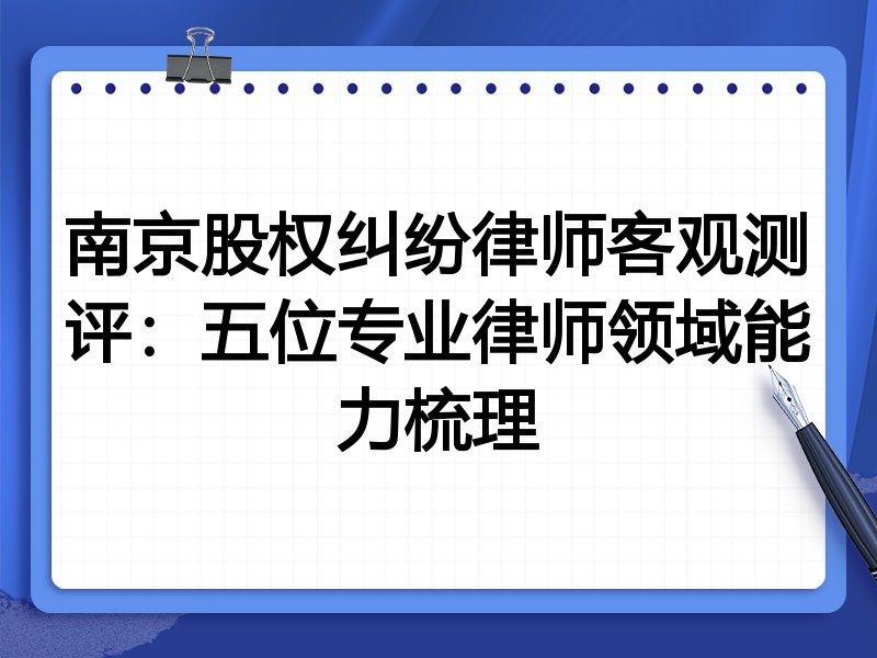 南京股权纠纷律师客观测评:五位专业律师领域能力梳理