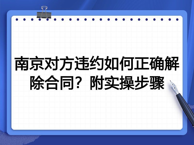 南京对方违约如何正确解除合同?附实操步骤