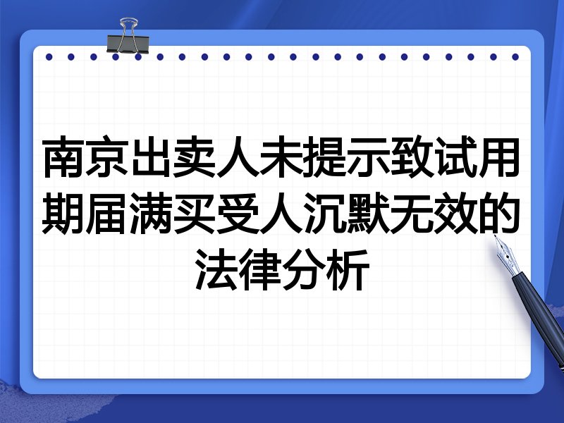 南京出卖人未提示致试用期届满买受人沉默无效的法律分析