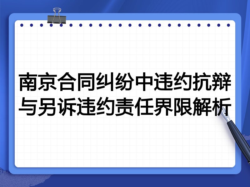 南京合同纠纷中违约抗辩与另诉违约责任界限解析