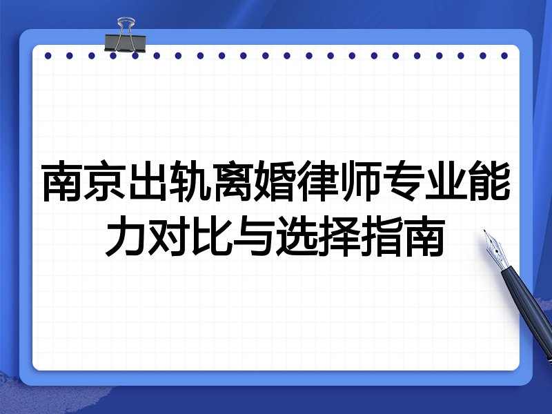 南京出轨离婚律师专业能力对比与选择指南