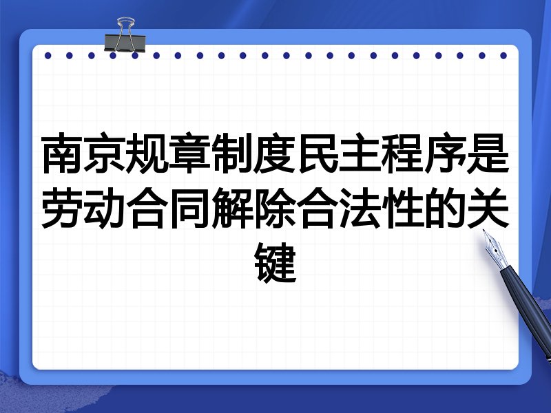 南京规章制度民主程序是劳动合同解除合法性的关键