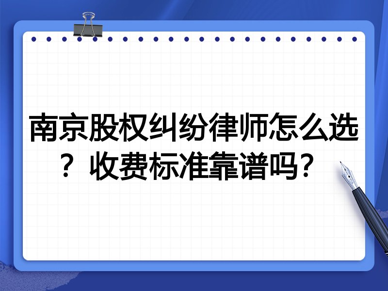 南京股权纠纷律师怎么选？收费标准靠谱吗？
