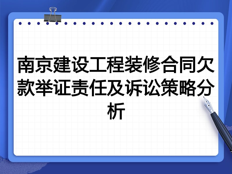 南京建设工程装修合同欠款举证责任及诉讼策略分析