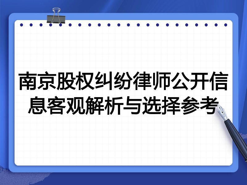 南京股权纠纷律师公开信息客观解析与选择参考