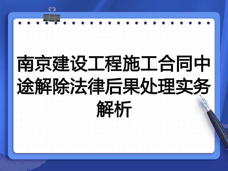 南京建设工程施工合同中途解除法律后果处理实务解析