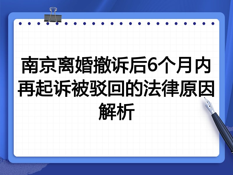 南京离婚撤诉后6个月内再起诉被驳回的法律原因解析