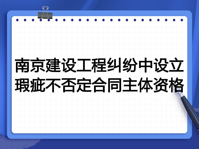 南京建设工程纠纷中设立瑕疵不否定合同主体资格