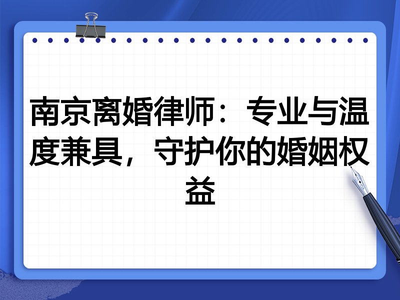 南京离婚律师：专业与温度兼具，守护你的婚姻权益