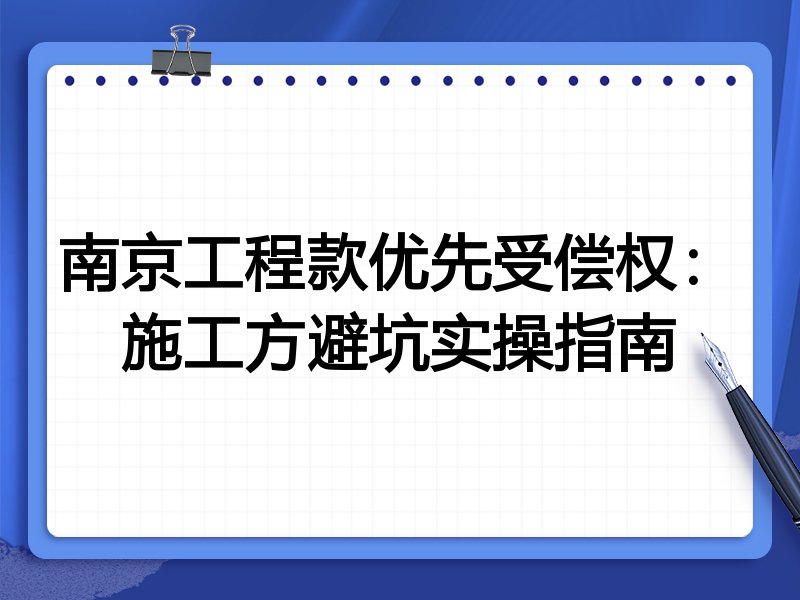 南京工程款优先受偿权:施工方避坑实操指南