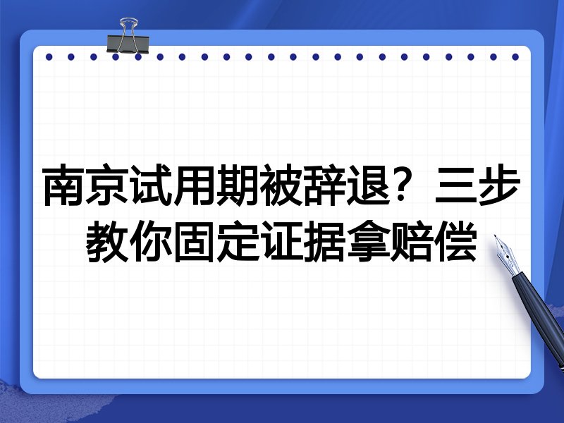 南京试用期被辞退?三步教你固定证据拿赔偿