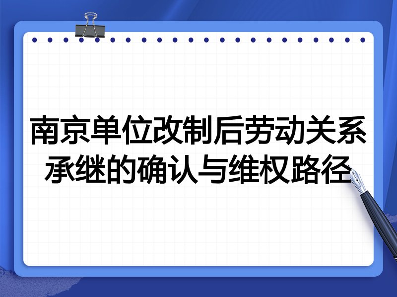 南京单位改制后劳动关系承继的确认与维权路径