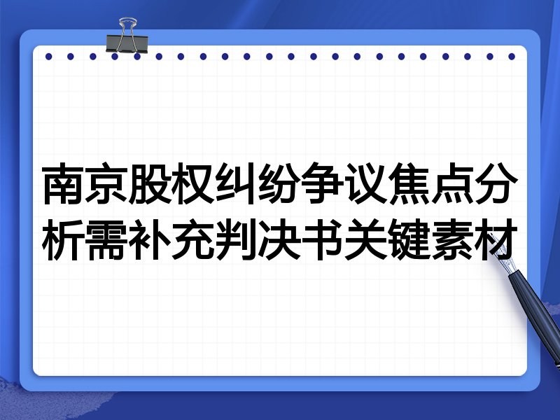 南京股权纠纷争议焦点分析需补充判决书关键素材