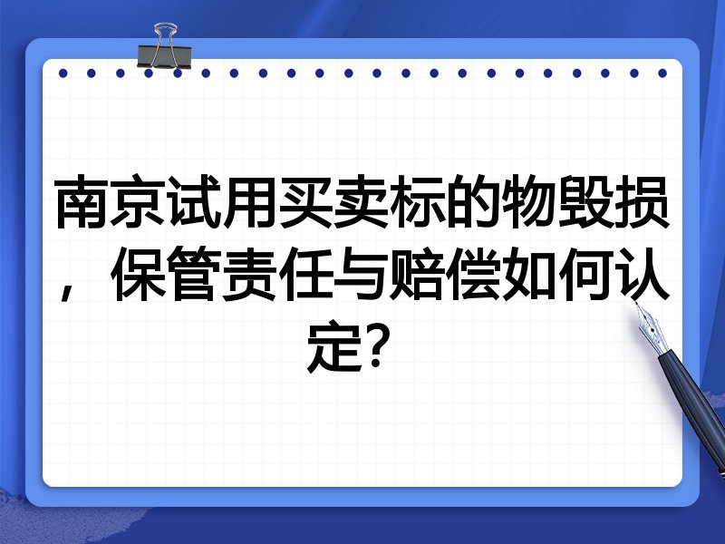 南京试用买卖标的物毁损,保管责任与赔偿如何认定?