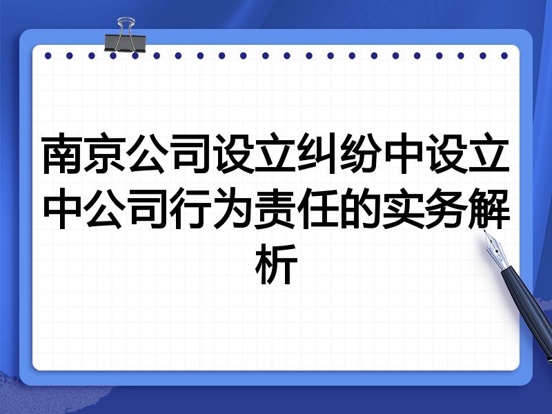 南京公司设立纠纷中设立中公司行为责任的实务解析