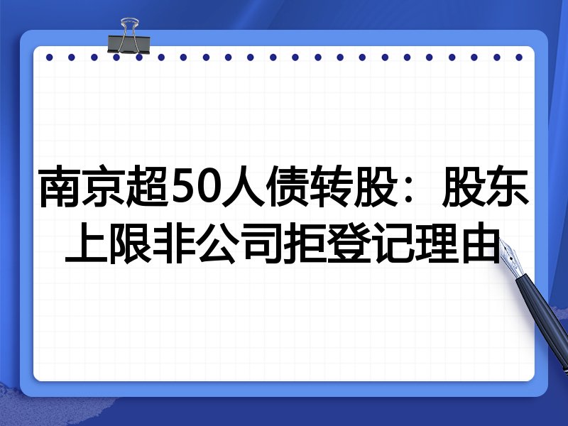 南京超50人债转股：股东上限非公司拒登记理由