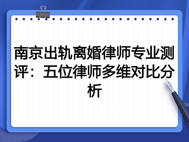 南京出轨离婚律师专业测评:五位律师多维对比分析