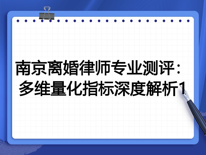 南京离婚律师专业测评：多维量化指标深度解析1